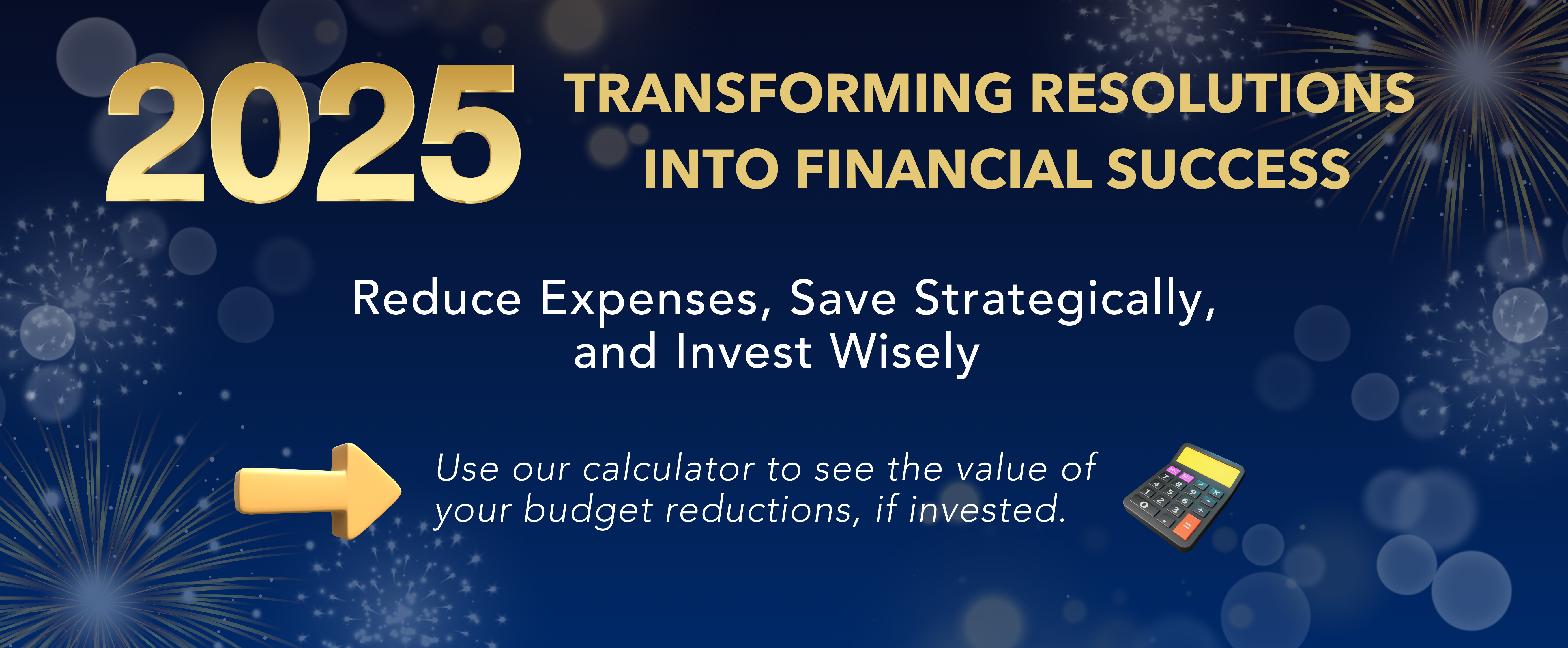 2025 - Transforming Resolutions into Financial Success. Use our calculator to see the value of your budget reductions, if invested.