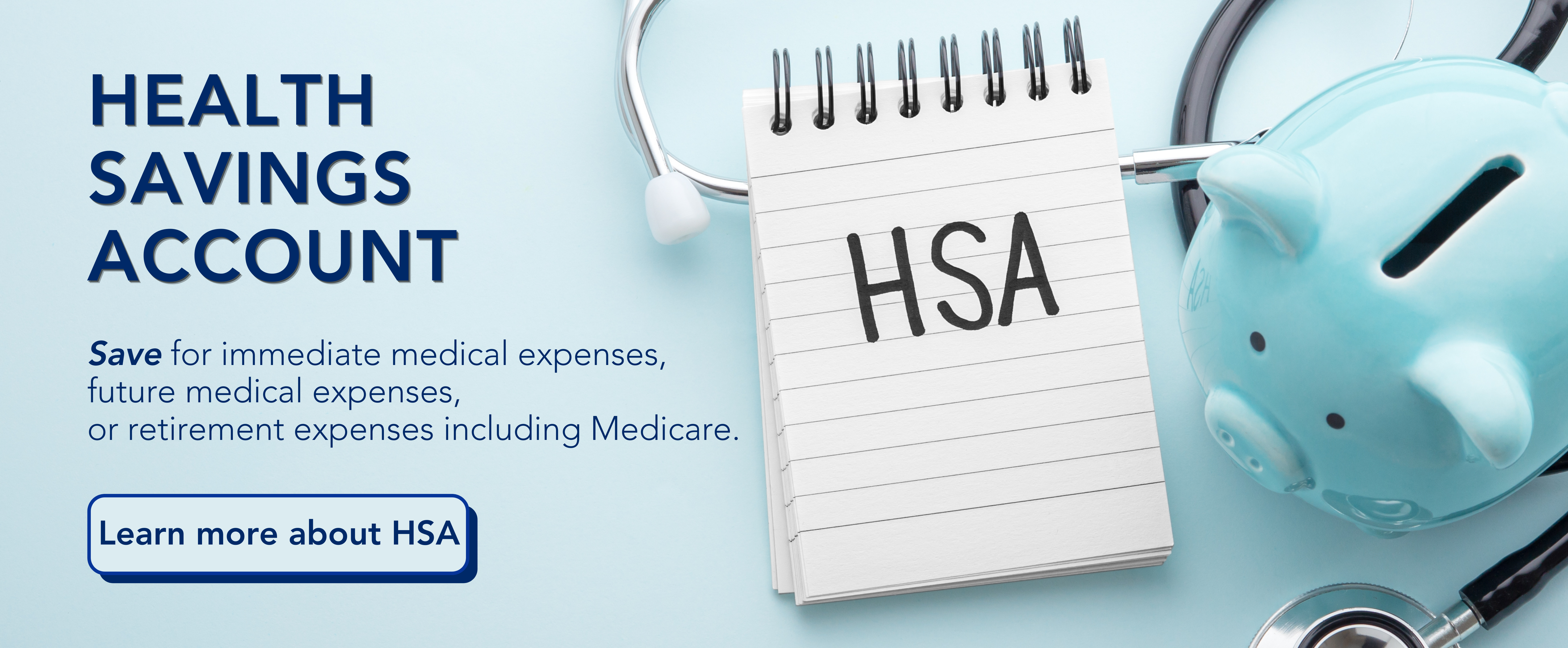 Health Savings Account: Save for medical expenses and retirement expenses including Medicare.